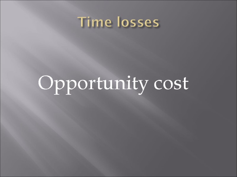 Time losses    Opportunity cost